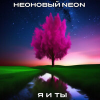 НЕОНОВЫЙ NEON - Я и ты